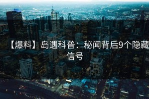 【爆料】岛遇科普：秘闻背后9个隐藏信号