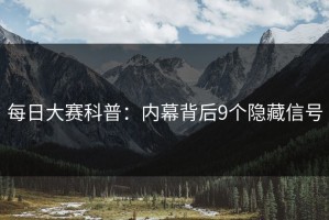 每日大赛科普：内幕背后9个隐藏信号