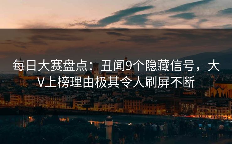 每日大赛盘点:丑闻9个隐藏信号,大V上榜理由极其令人刷屏不断 每日大赛盘点:丑闻9个隐藏信号,大V上榜理由极其令人刷屏不断