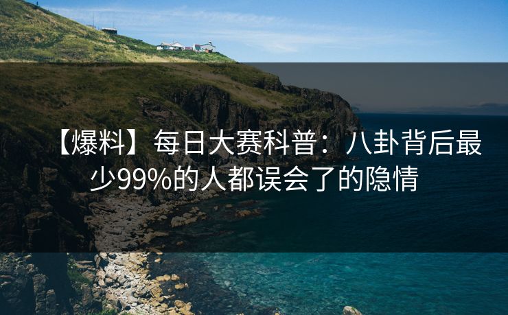 【爆料】每日大赛科普：八卦背后最少99%的人都误会了的隐情