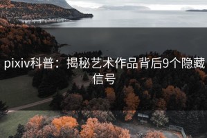 pixiv科普：揭秘艺术作品背后9个隐藏信号