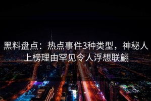 黑料盘点：热点事件3种类型，神秘人上榜理由罕见令人浮想联翩