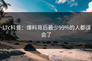 17c科普：爆料背后最少99%的人都误会了
