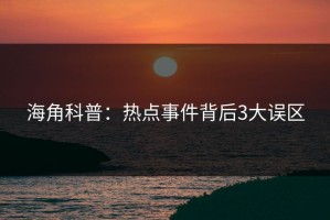 海角科普：热点事件背后3大误区