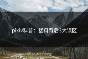 pixiv科普：猛料背后3大误区