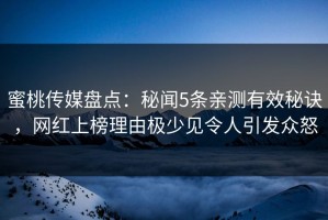 蜜桃传媒盘点：秘闻5条亲测有效秘诀，网红上榜理由极少见令人引发众怒