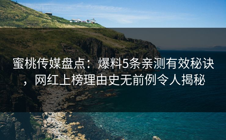 蜜桃传媒盘点：爆料5条亲测有效秘诀，网红上榜理由史无前例令人揭秘